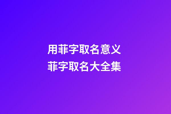 用菲字取名意义 菲字取名大全集